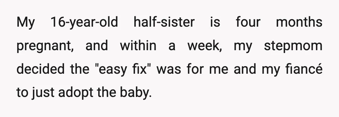 My 16-year-old half-sister is four months pregnant, and within a week, my stepmom decided the "easy fix" was for me and my fiancé to just adopt the baby.