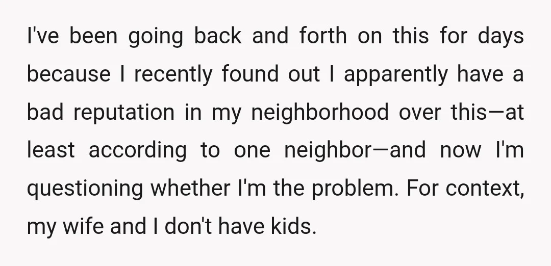 I've been going back and forth on this for days because I recently found out I apparently have a bad reputation in my neighborhood over this—at least according to one...