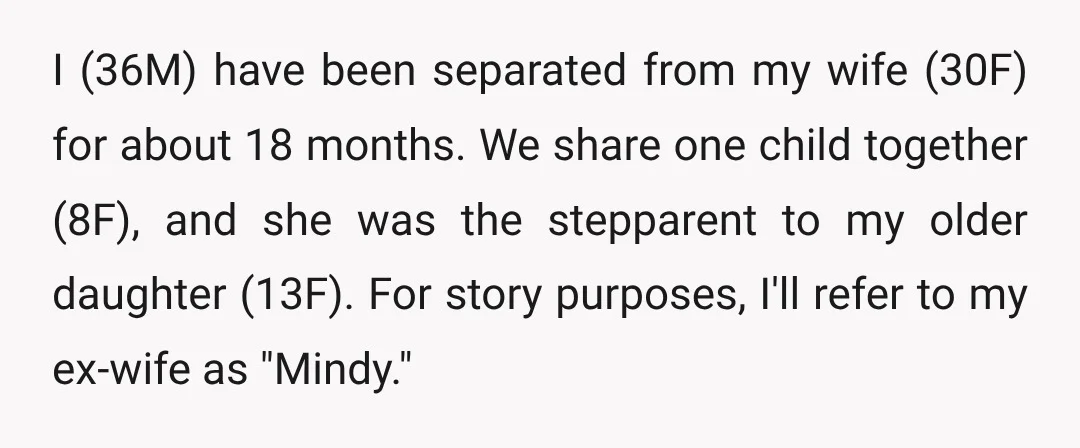 I (36M) have been separated from my wife (30F) for about 18 months. We share one child together (8F), and she was the stepparent to my older daughter (13F). For...