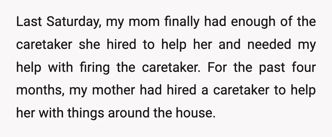 Last Saturday, my mom finally had enough of the caretaker she hired to help her and needed my help with firing the caretaker. For the past four months, my mother...