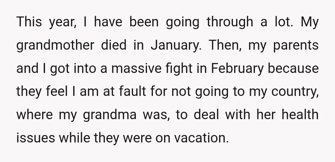 This year, I have been going through a lot. My grandmother died in January. Then, my parents and I got into a massive fight in February because they feel I...