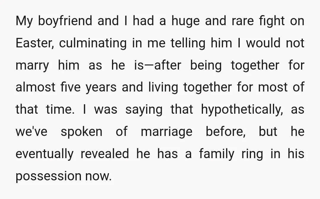 My boyfriend and I had a huge and rare fight on Easter, culminating in me telling him I would not marry him as he is—after being together for almost five...