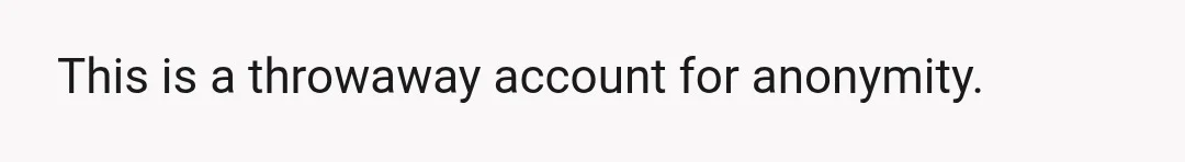 This is a throwaway account for anonymity.