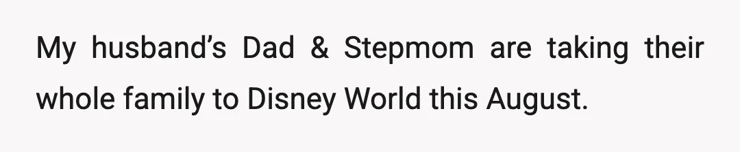 My husband’s Dad & Stepmom are taking their whole family to Disney World this August.