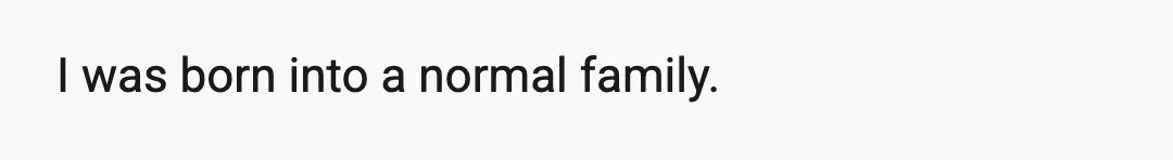 I was born into a normal family.