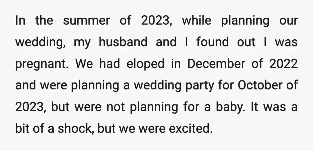In the summer of 2023, while planning our wedding, my husband and I found out I was pregnant. We had eloped in December of 2022 and were planning a wedding...