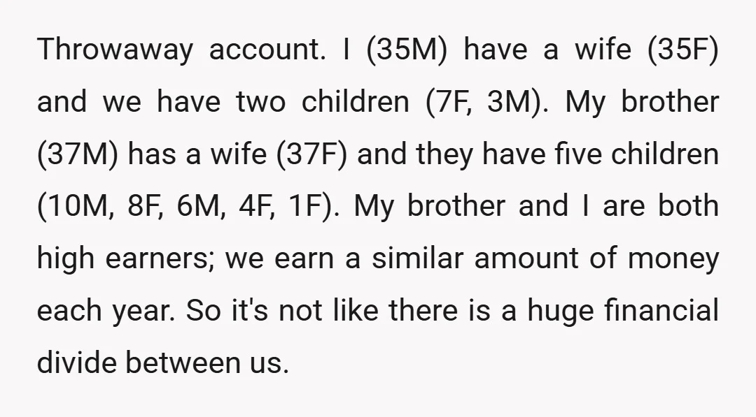 Throwaway account. I (35M) have a wife (35F) and we have two children (7F, 3M). My brother (37M) has a wife (37F) and they have five children (10M, 8F, 6M,...