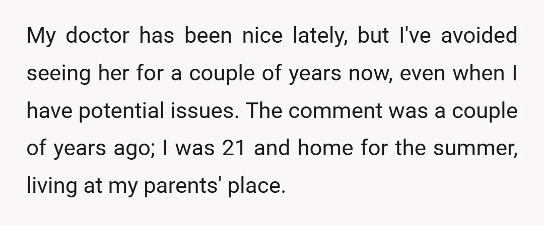My doctor has been nice lately, but I've avoided seeing her for a couple of years now, even when I have potential issues. The comment was a couple of years...
