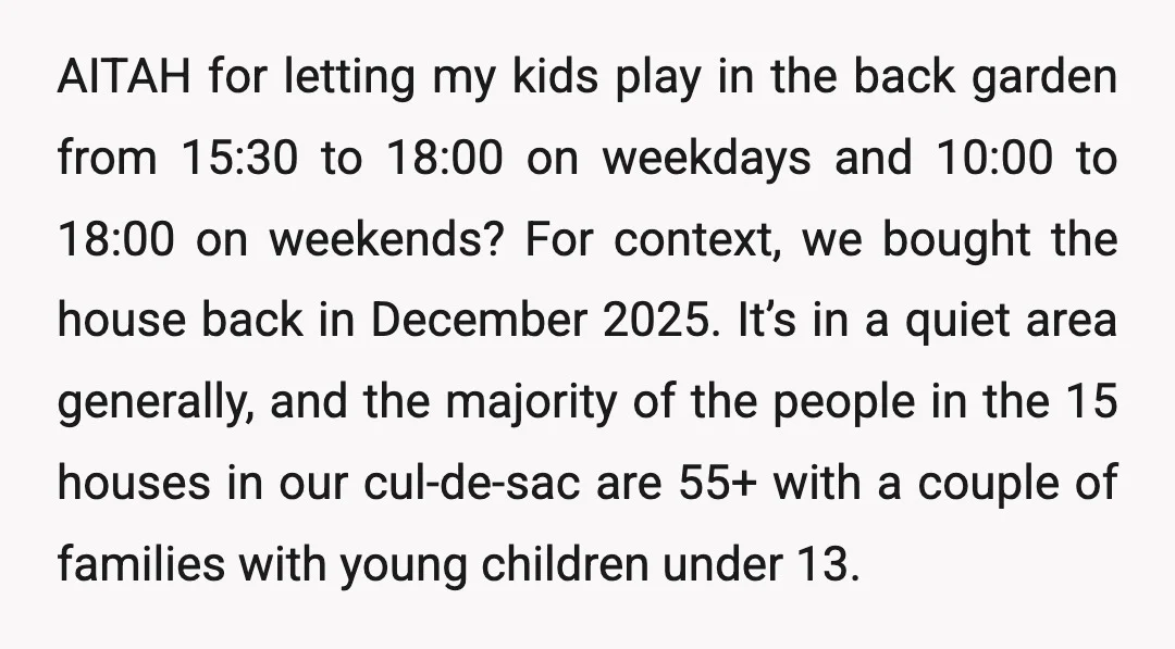 AITAH for letting my kids play in the back garden from 15:30 to 18:00 on weekdays and 10:00 to 18:00 on weekends? For context, we bought the house back in...