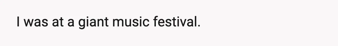 I was at a giant music festival.