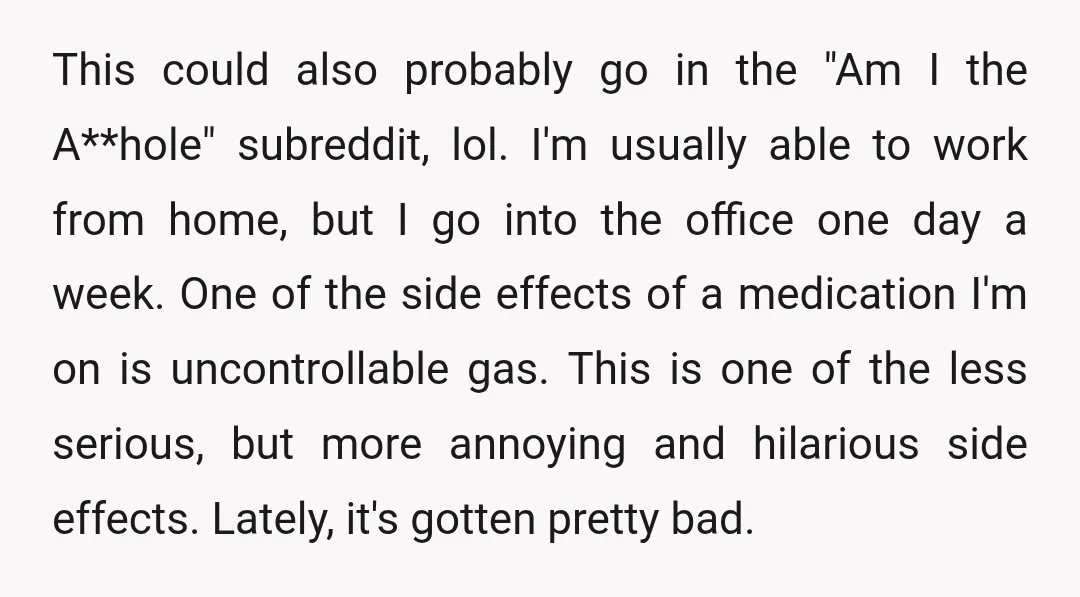 This could also probably go in the "Am I the A**hole" subreddit, lol. I'm usually able to work from home, but I go into the office one day a week....