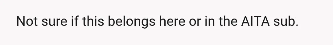 Not sure if this belongs here or in the AITA sub.