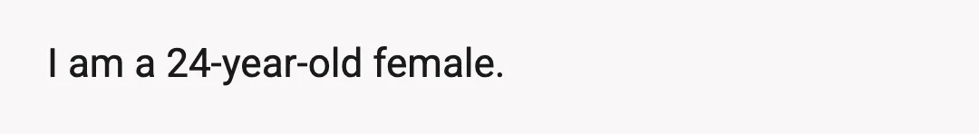 I am a 24-year-old female.