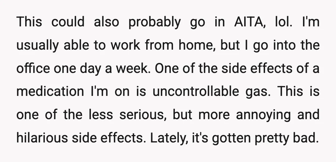 This could also probably go in AITA, lol. I'm usually able to work from home, but I go into the office one day a week. One of the side effects...