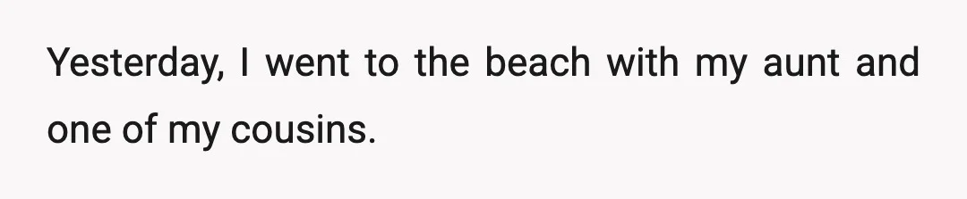 Yesterday, I went to the beach with my aunt and one of my cousins.