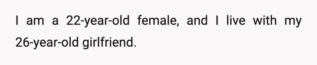 I am a 22-year-old female, and I live with my 26-year-old girlfriend.