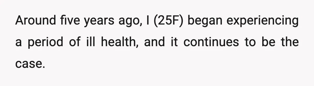 Around five years ago, I (25F) began experiencing a period of ill health, and it continues to be the case.