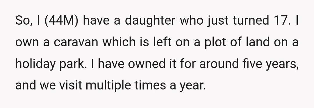 So, I (44M) have a daughter who just turned 17. I own a caravan which is left on a plot of land on a holiday park. I have owned it...