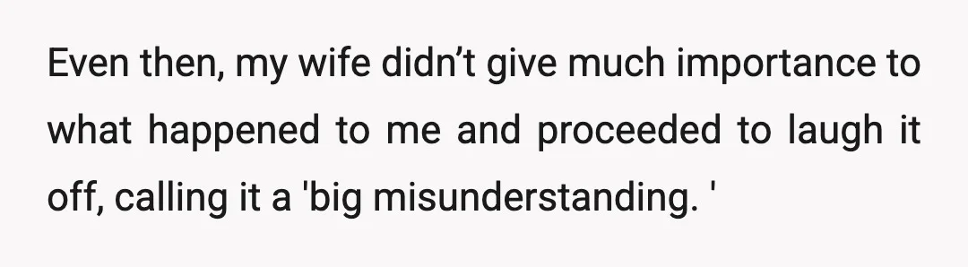 Even then, my wife didn’t give much importance to what happened to me and proceeded to laugh it off, calling it a 'big misunderstanding. '