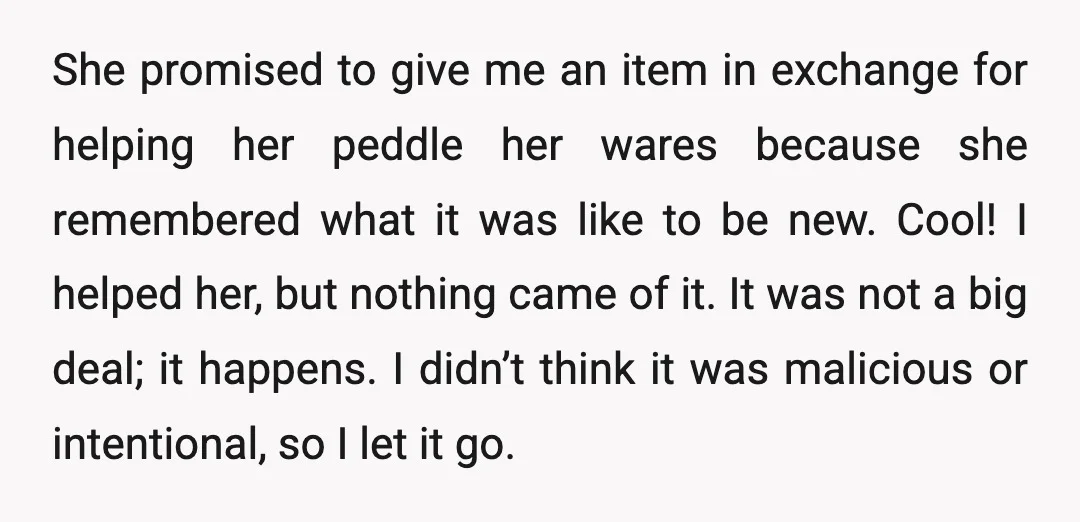 She promised to give me an item in exchange for helping her peddle her wares because she remembered what it was like to be new. Cool! I helped her, but...