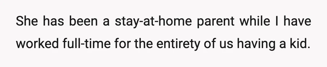 She has been a stay-at-home parent while I have worked full-time for the entirety of us having a kid.