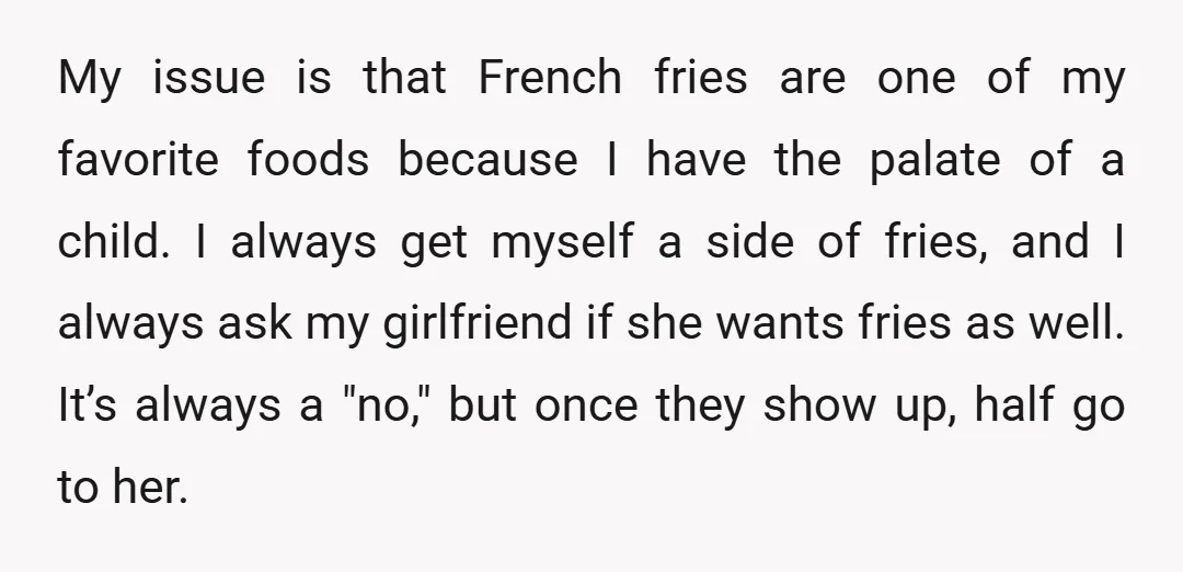 My issue is that French fries are one of my favorite foods because I have the palate of a child. I always get myself a side of fries, and I...