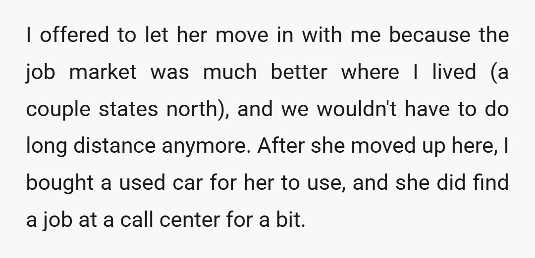 I offered to let her move in with me because the job market was much better where I lived (a couple states north), and we wouldn't have to do long...