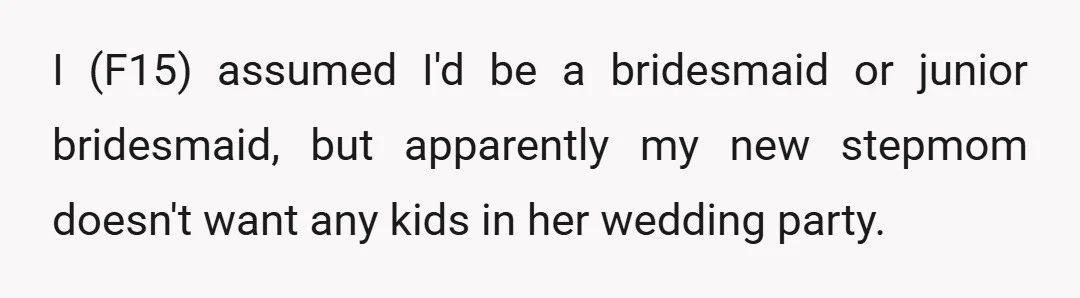 I (F15) assumed I'd be a bridesmaid or junior bridesmaid, but apparently my new stepmom doesn't want any kids in her wedding party.