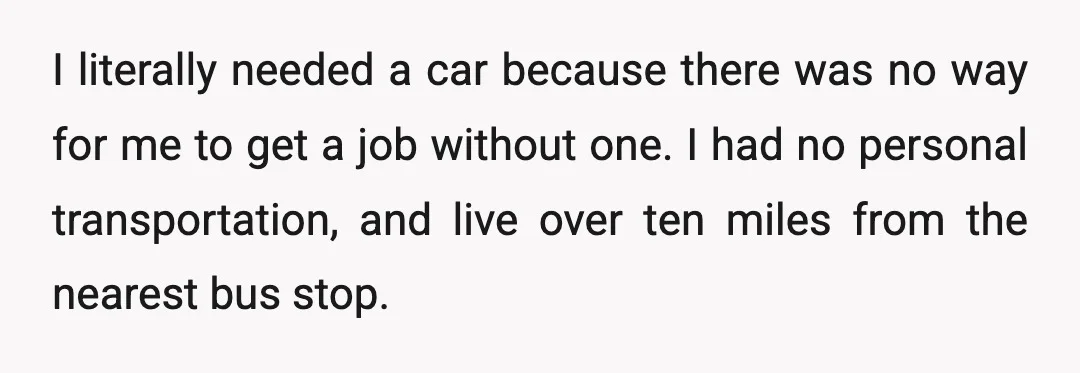 I literally needed a car because there was no way for me to get a job without one. I had no personal transportation, and live over ten miles from the...