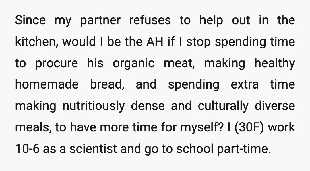 Since my partner refuses to help out in the kitchen, would I be the AH if I stop spending time to procure his organic meat, making healthy homemade bread, and...