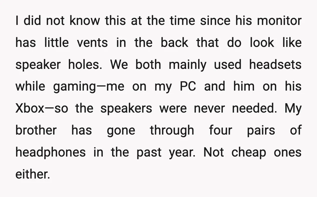 I did not know this at the time since his monitor has little vents in the back that do look like speaker holes. We both mainly used headsets while gaming—me...