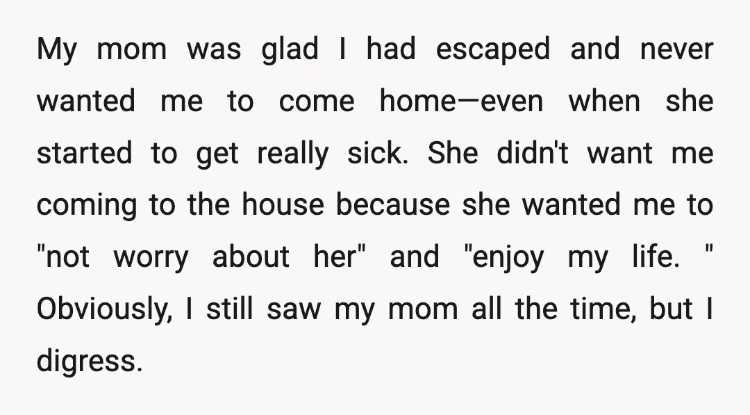 My mom was glad I had escaped and never wanted me to come home—even when she started to get really sick. She didn't want me coming to the house because...