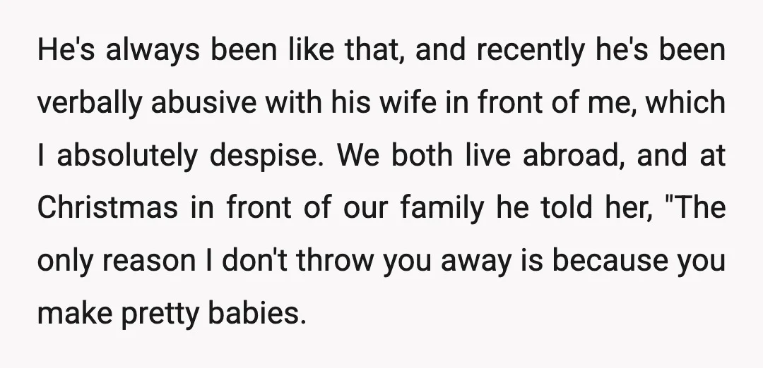 He's always been like that, and recently he's been verbally abusive with his wife in front of me, which I absolutely despise. We both live abroad, and at Christmas in...