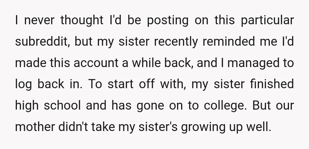 I never thought I'd be posting on this particular subreddit, but my sister recently reminded me I'd made this account a while back, and I managed to log back in....