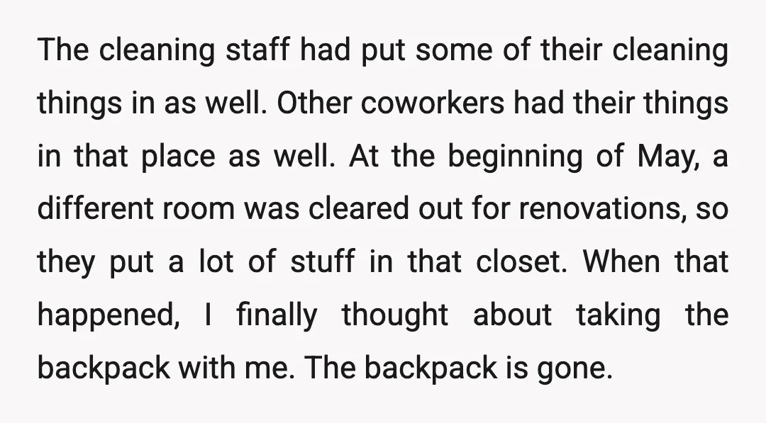 The cleaning staff had put some of their cleaning things in as well. Other coworkers had their things in that place as well. At the beginning of May, a different...