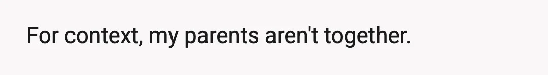 For context, my parents aren't together.