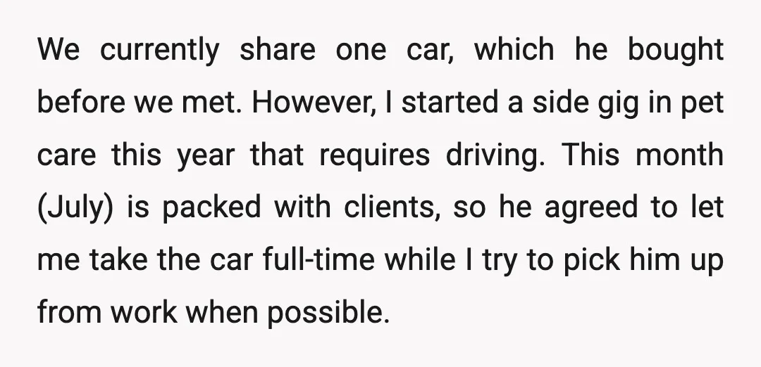 We currently share one car, which he bought before we met. However, I started a side gig in pet care this year that requires driving. This month (July) is packed...