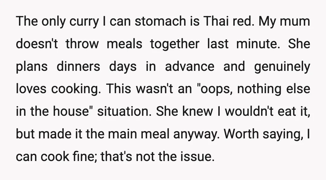 The only curry I can stomach is Thai red. My mum doesn't throw meals together last minute. She plans dinners days in advance and genuinely loves cooking. This wasn't an...