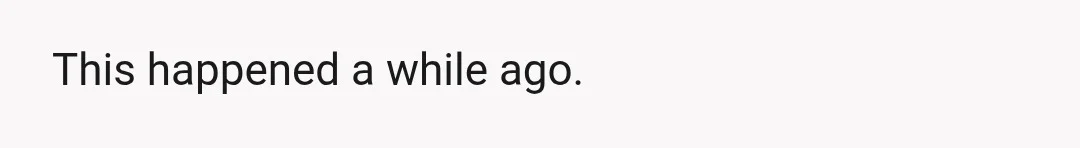 This happened a while ago.