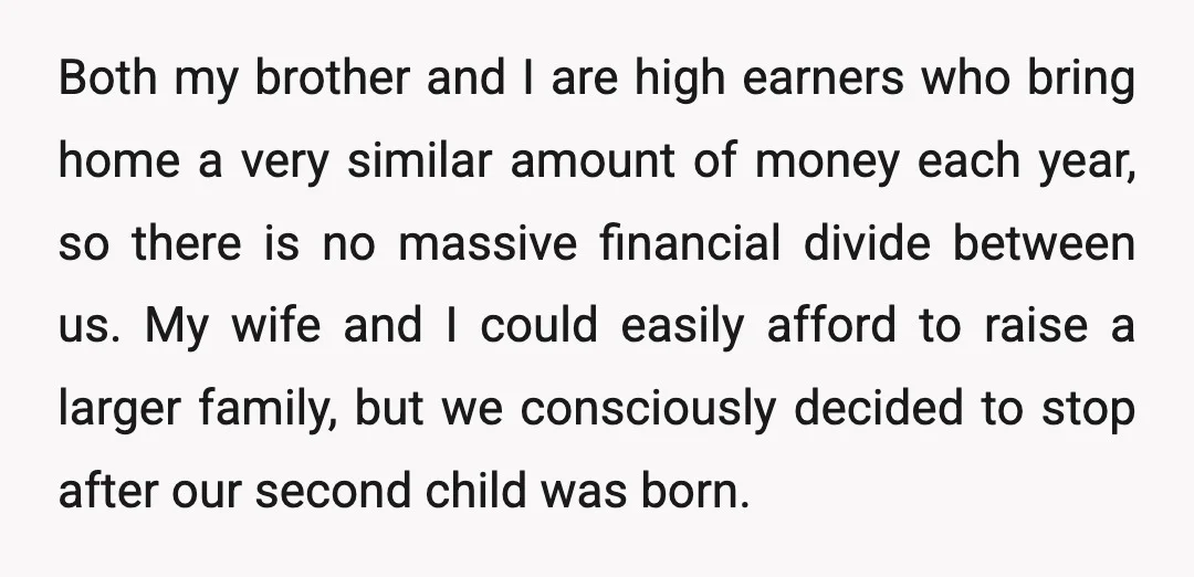 Both my brother and I are high earners who bring home a very similar amount of money each year, so there is no massive financial divide between us. My wife...