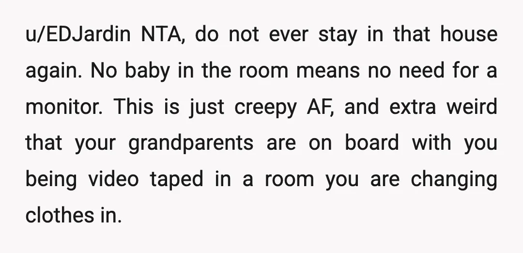 u/EDJardin NTA, do not ever stay in that house again. No baby in the room means no need for a monitor. This is just creepy AF, and extra weird that...