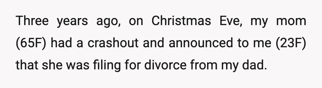 Three years ago, on Christmas Eve, my mom (65F) had a crashout and announced to me (23F) that she was filing for divorce from my dad.