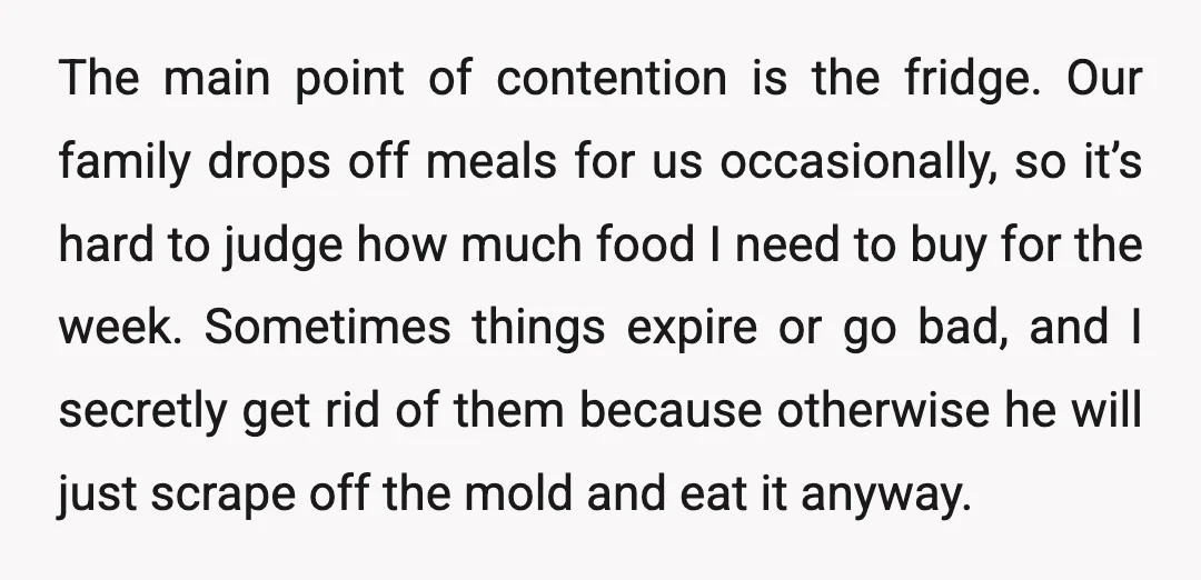 The main point of contention is the fridge. Our family drops off meals for us occasionally, so it’s hard to judge how much food I need to buy for the...