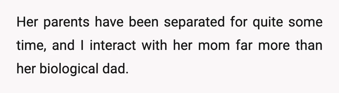 Her parents have been separated for quite some time, and I interact with her mom far more than her biological dad.