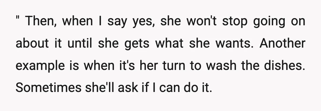 " Then, when I say yes, she won't stop going on about it until she gets what she wants. Another example is when it's her turn to wash the dishes....