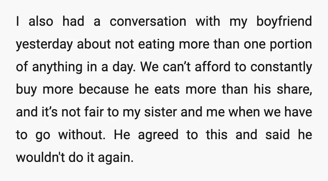 I also had a conversation with my boyfriend yesterday about not eating more than one portion of anything in a day. We can’t afford to constantly buy more because he...