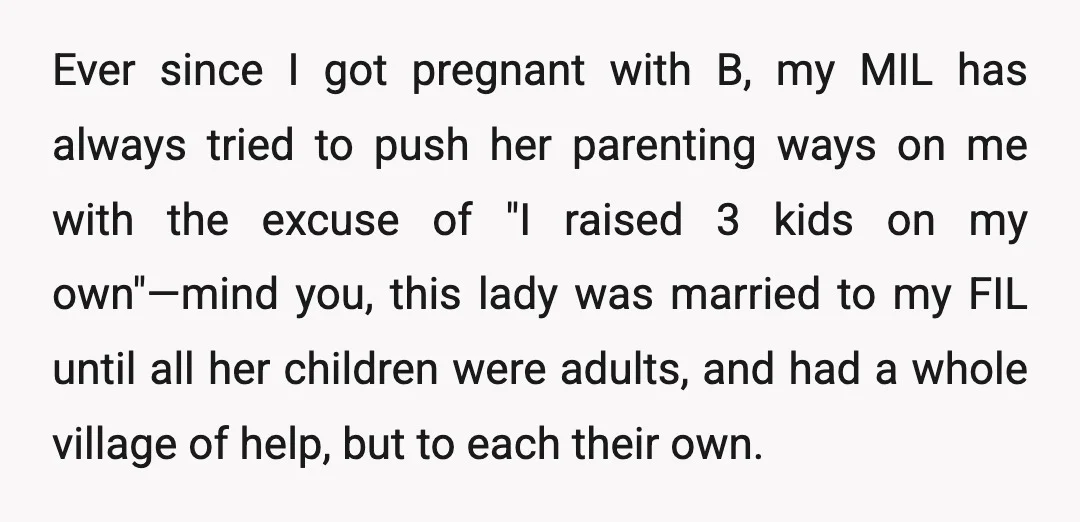 Ever since I got pregnant with B, my MIL has always tried to push her parenting ways on me with the excuse of "I raised 3 kids on my own"—mind...