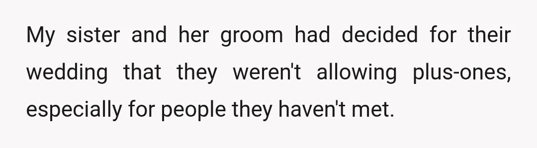My sister and her groom had decided for their wedding that they weren't allowing plus-ones, especially for people they haven't met.