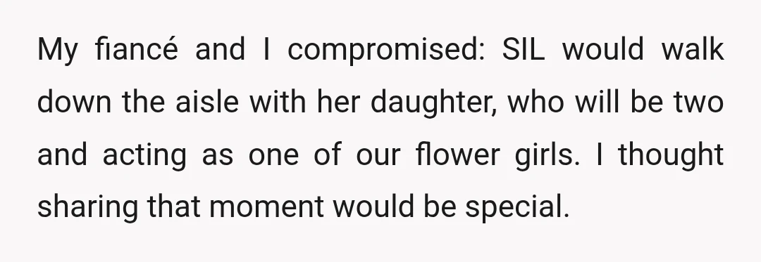 My fiancé and I compromised: SIL would walk down the aisle with her daughter, who will be two and acting as one of our flower girls. I thought sharing that...