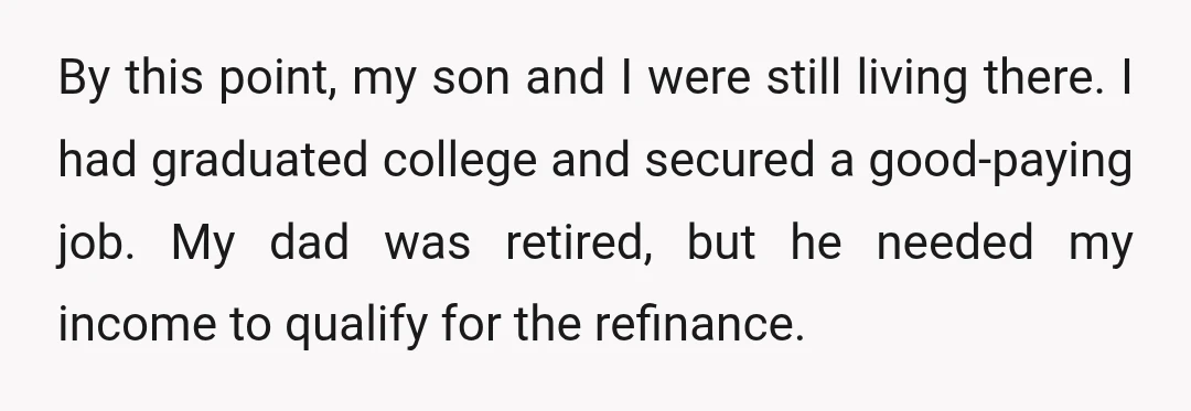 By this point, my son and I were still living there. I had graduated college and secured a good-paying job. My dad was retired, but he needed my income to...